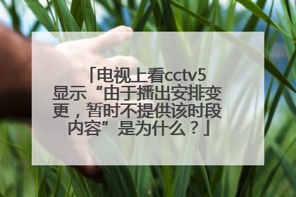 电视上看cctv5显示“由于播出安排变更，暂时不提供该时段内容”是为什么？